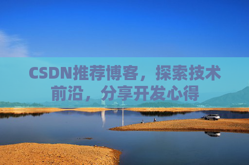 CSDN推荐博客，探索技术前沿，分享开发心得