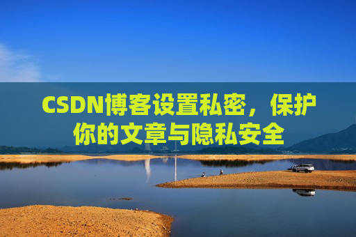 CSDN博客设置私密，保护你的文章与隐私安全