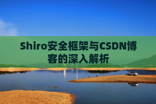 Shiro安全框架与CSDN博客的深入解析